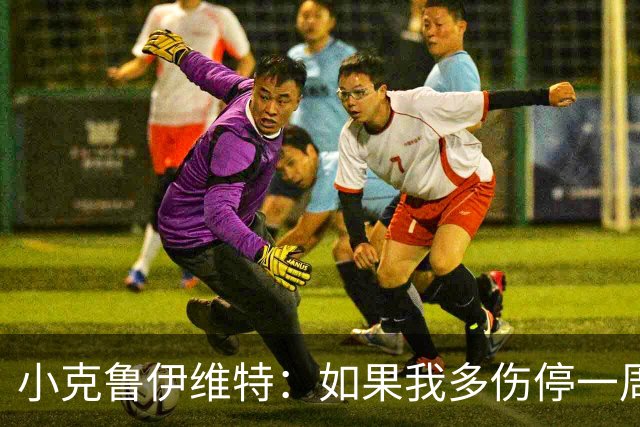 小克鲁伊维特：如果我多伤停一周就赶不上世界杯，我已经做好准备