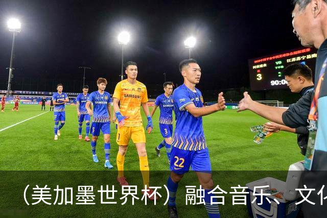 （美加墨世界杯）融合音乐、文化和足球 世界杯开幕式亮点足